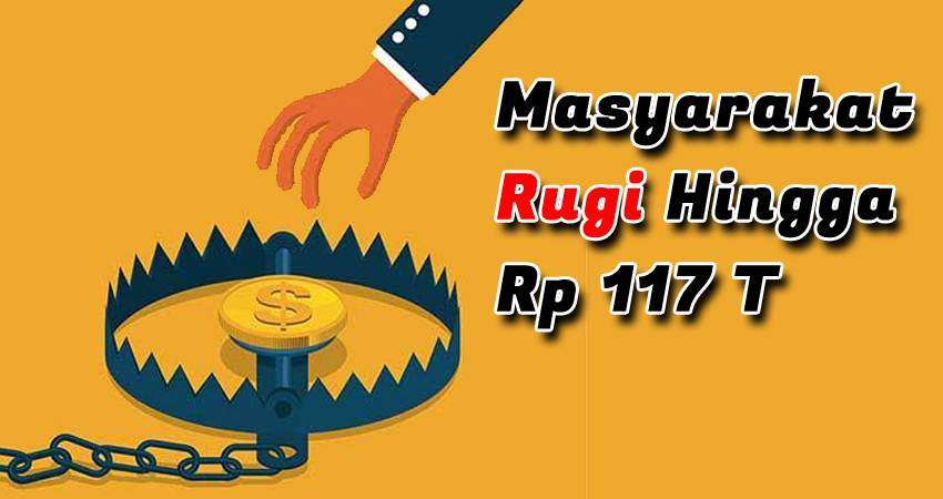 Masyarakat Rugi Hingga Rp 117 T