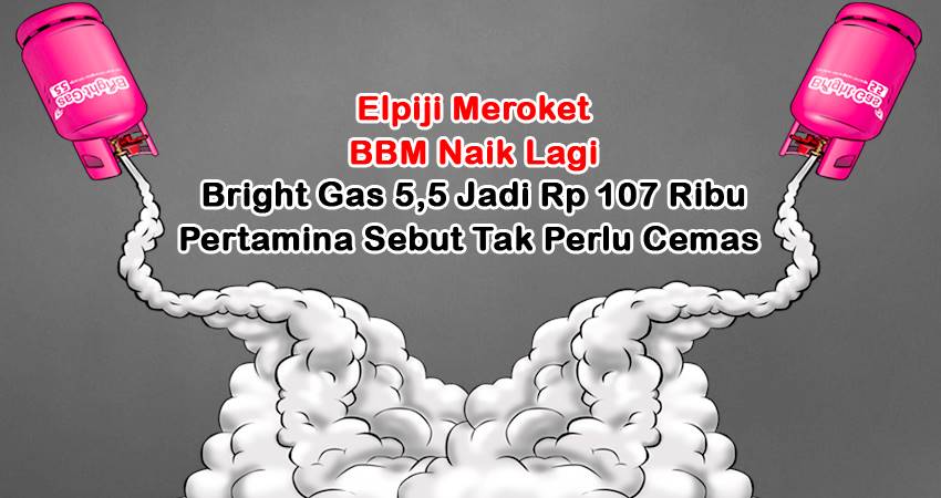 Elpiji Meroket, BBM Naik Lagi, Bright Gas 5,5 Jadi Rp 107 Ribu, Pertamina Sebut Tak Perlu Cemas